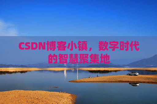 CSDN博客小镇,数字时代的智慧聚集地